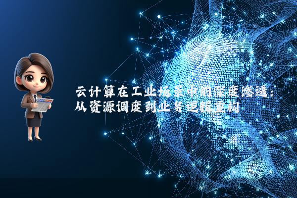 云计算在工业场景中的深度渗透:从资源调度到业务逻辑重构