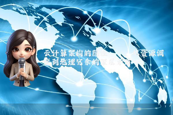 云计算架构的隐性桎梏:从资源调度到地理冗余的深层矛盾