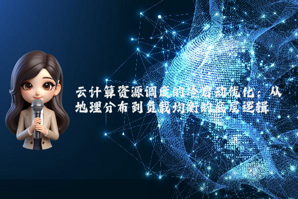 云计算资源调度的冷启动优化:从地理分布到负载均衡的底层逻辑